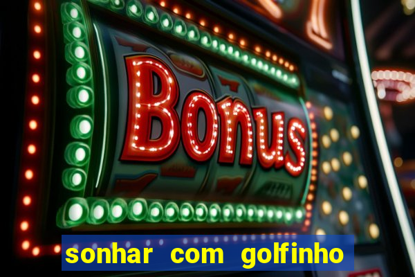 sonhar com golfinho jogo do bicho